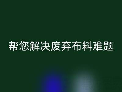 环保优选，上海真丝布料华体会体育网页版公司帮您解决废弃布料难题