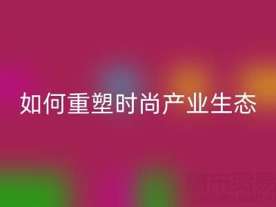 绿色转型新机遇：库存布料华体会体育网页版如何重塑时尚产业生态