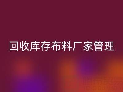 华体会体育网页版库存布料厂家管理:纺织业可持续发展的绿色引擎