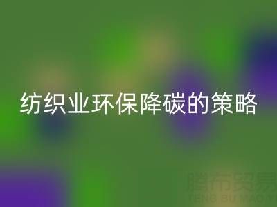 华体会体育网页版库存布料厂家:纺织业环保降碳的有效策略