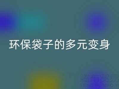 环保袋子的多元变身与华体会体育网页版奥秘:探寻环保之道