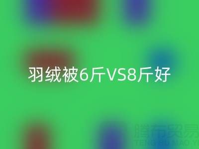 羽绒被6斤VS8斤终极选择指南——纯白鸭绒华体会体育网页版厂家专业解析