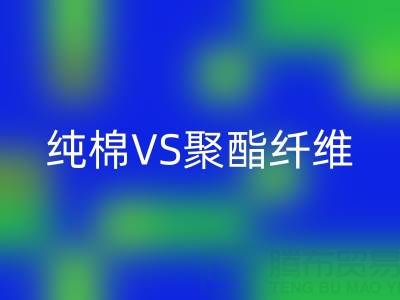 纯棉VS聚酯纤维：谁更胜一筹？关键看这5个使用场景！