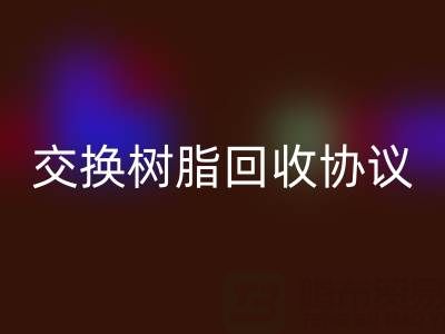 上海厂家指南：专业起草离子交换树脂华体会体育网页版协议