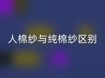 人棉纱与纯棉纱的区别全解析——棉纱华体会体育网页版厂家深度解读