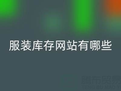 服装库存网站哪个好?有哪些服务——上海布料华体会体育网页版公司